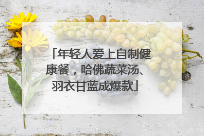 年轻人爱上自制健康餐，哈佛蔬菜汤、羽衣甘蓝成爆款